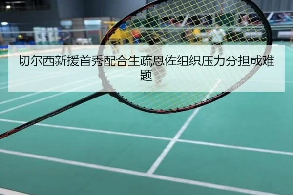 切尔西新援首秀配合生疏恩佐组织压力分担成难题
