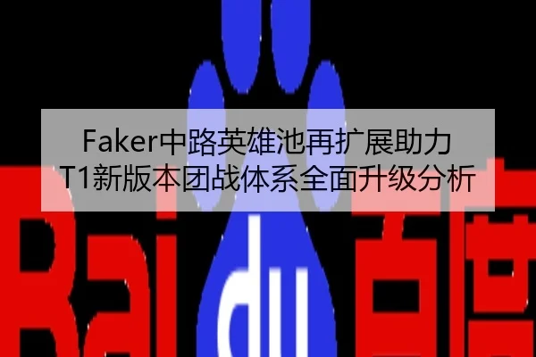Faker中路英雄池再扩展助力T1新版本团战体系全面升级分析