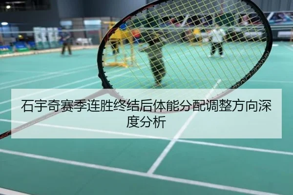 石宇奇赛季连胜终结后体能分配调整方向深度分析